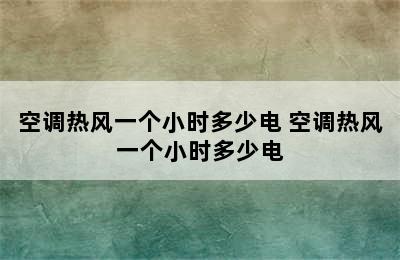 空调热风一个小时多少电 空调热风一个小时多少电